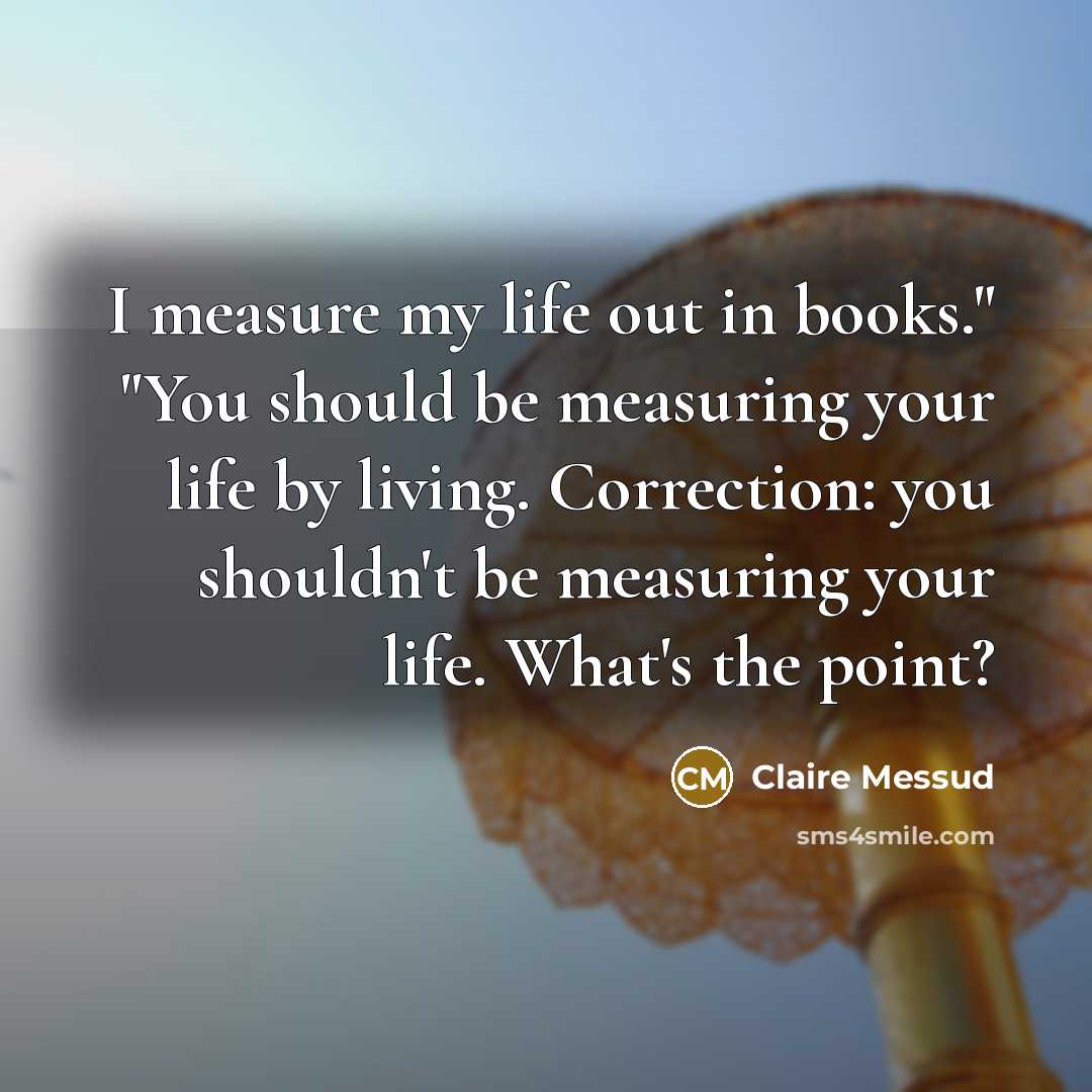 “I measure my life out in books." "You should be…” quote by Claire Messud
