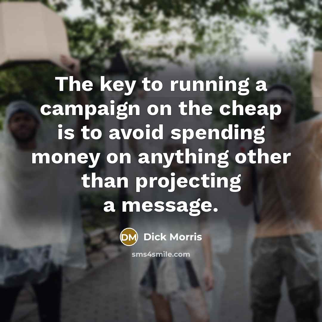 “The key to running a campaign on the cheap is…” quote by Dick Morris