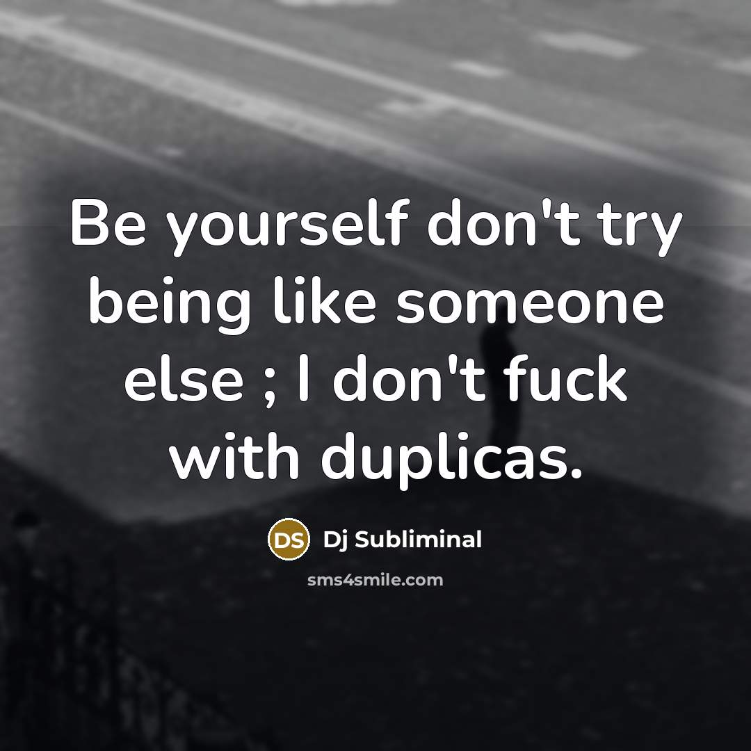 “Be yourself don't try being like someone else ; I don't fuck with duplicas.” quote by Dj Subliminal