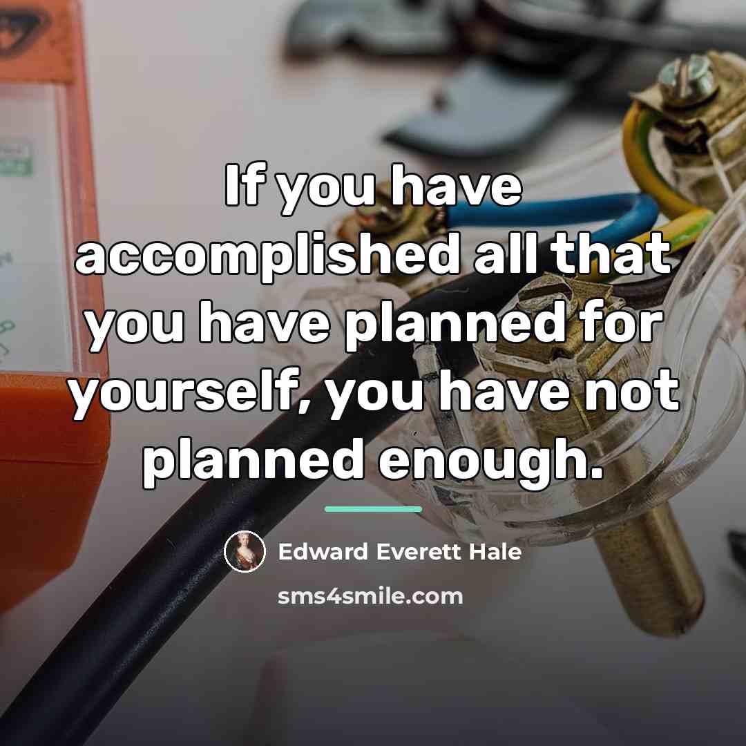 “If you have accomplished all that you have planned for…” quote by Edward Everett Hale