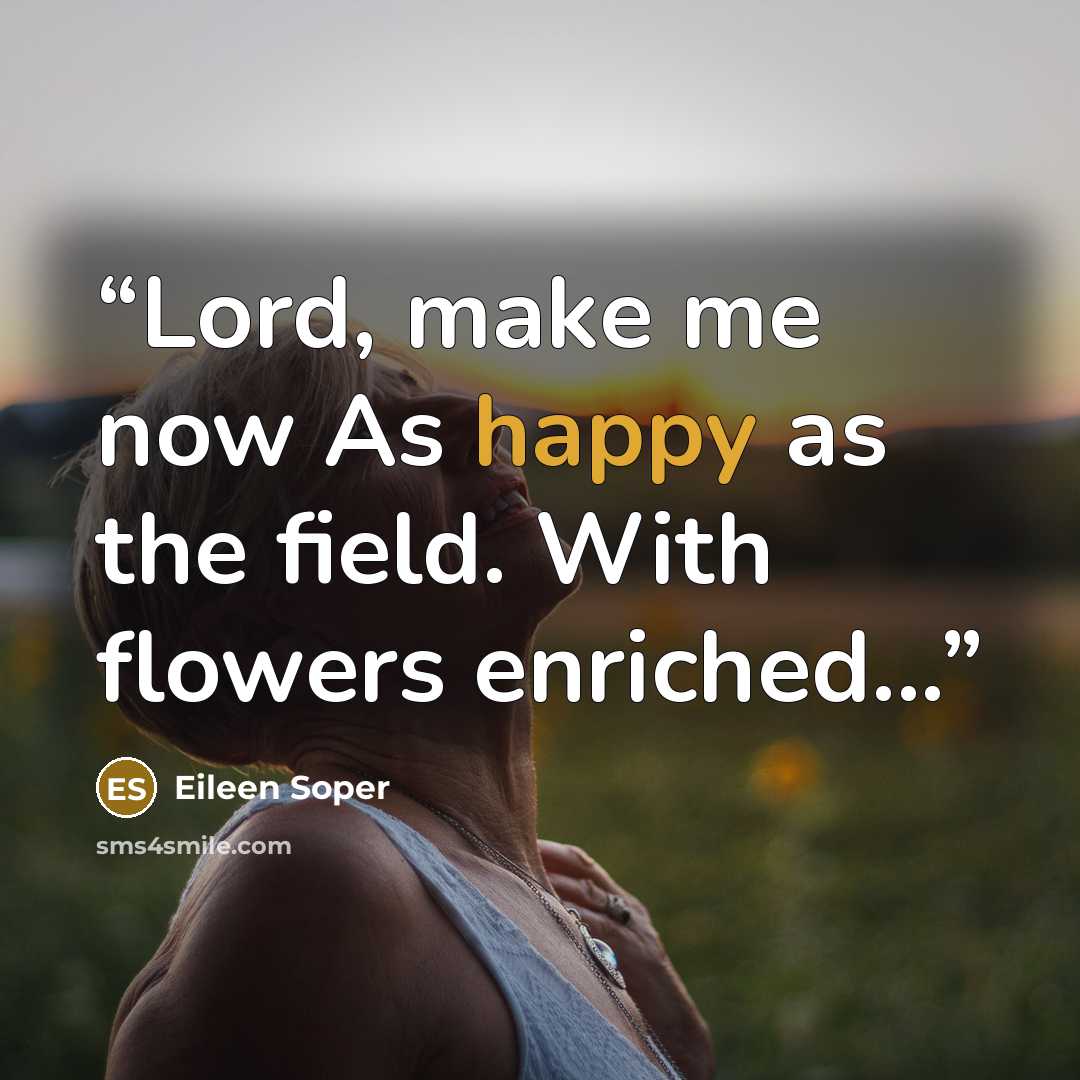 “Lord, make me now As happy as the field. With flowers enriched...” quote by Eileen Soper