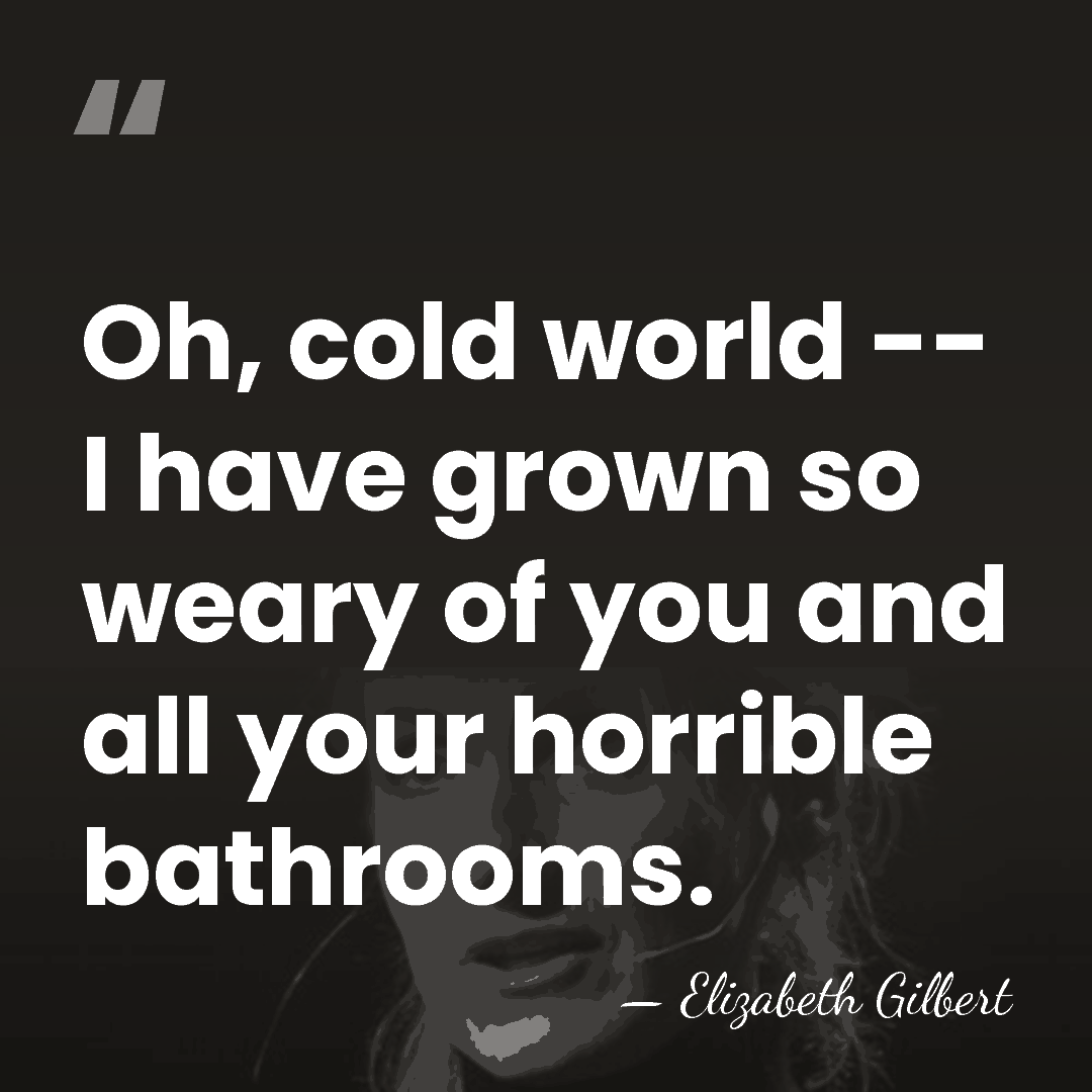 Oh, cold world -- I have grown so weary of you and&hellip; - Elizabeth Gilbert