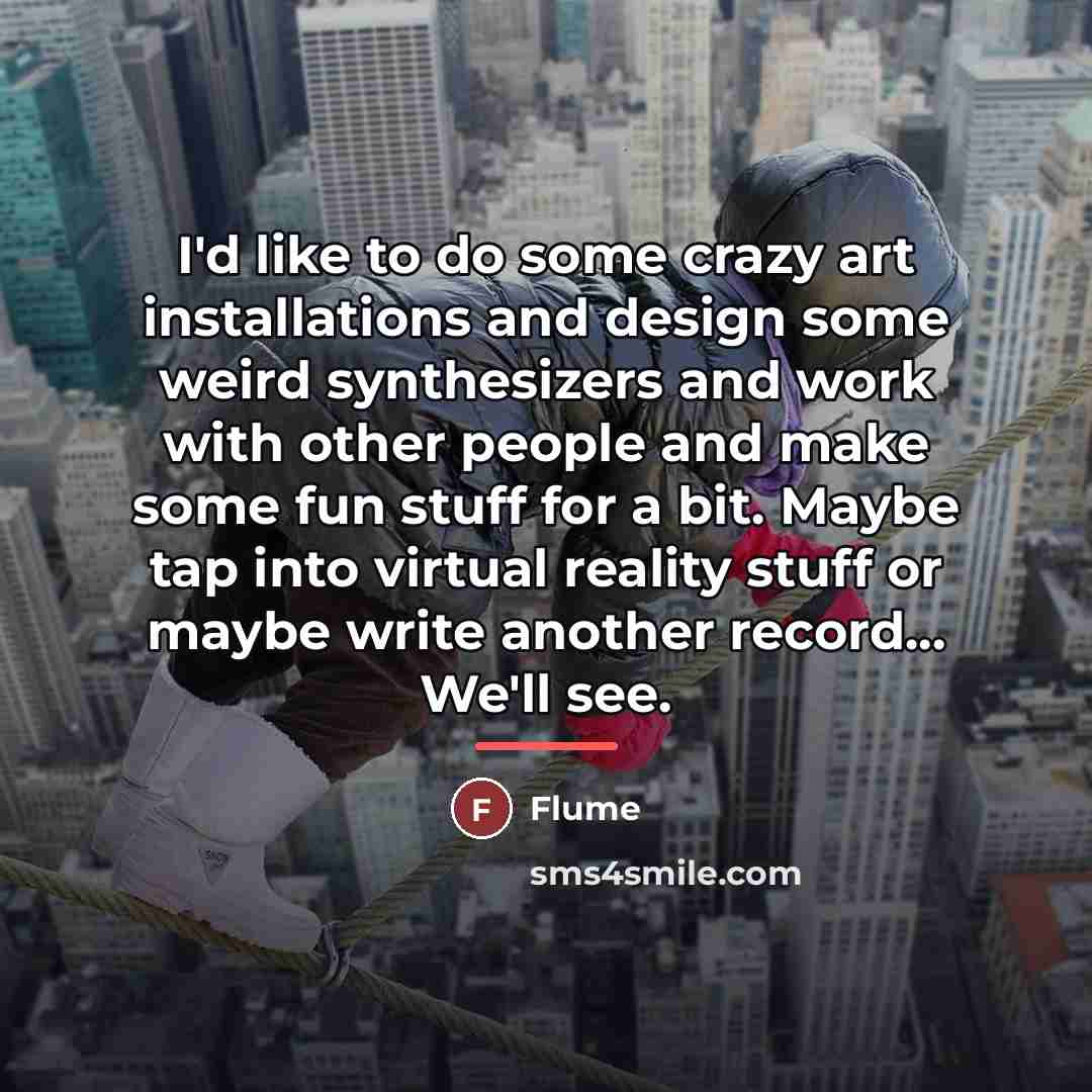 “I'd like to do some crazy art installations and design…” quote by Flume