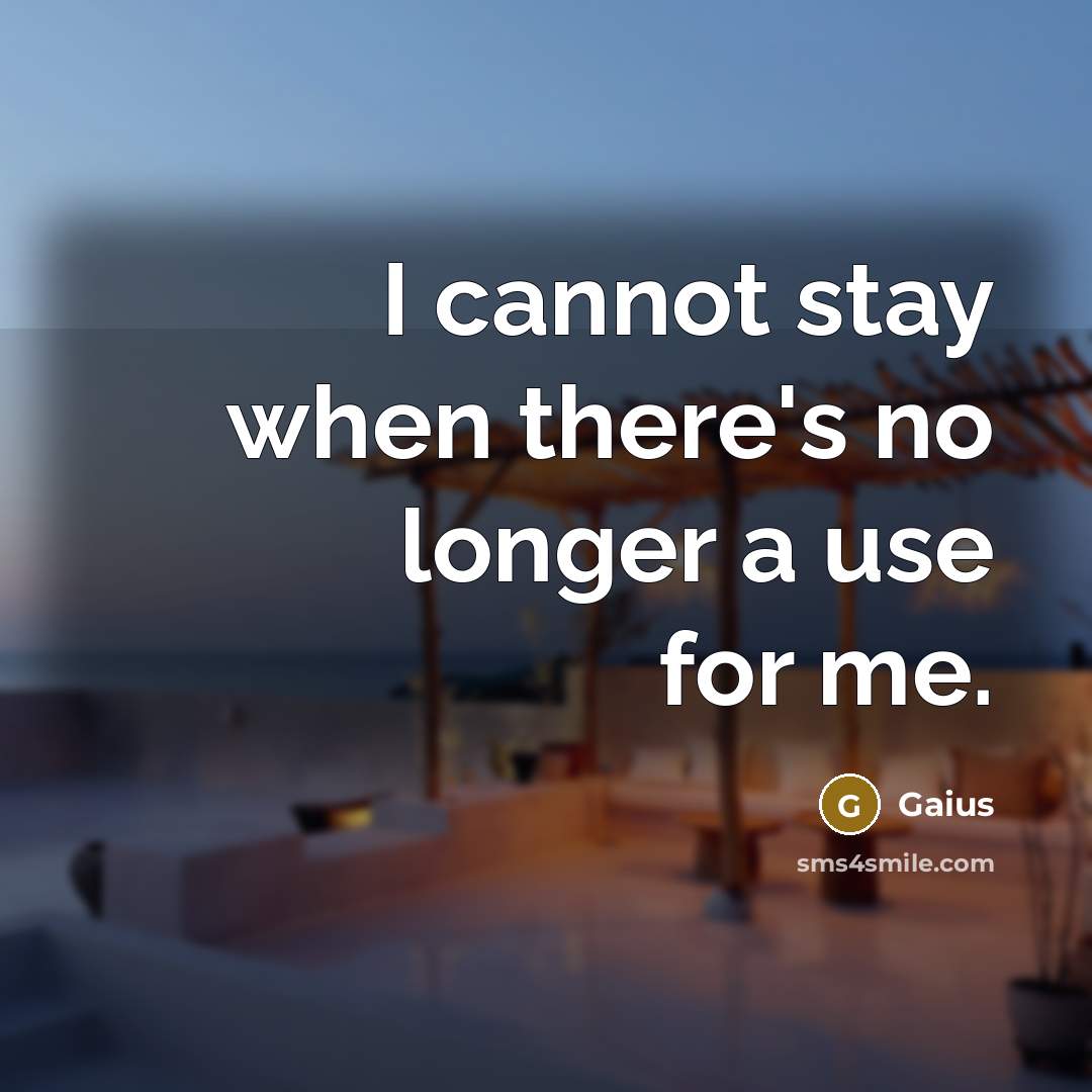 “I cannot stay when there's no longer a use for me.” quote by Gaius