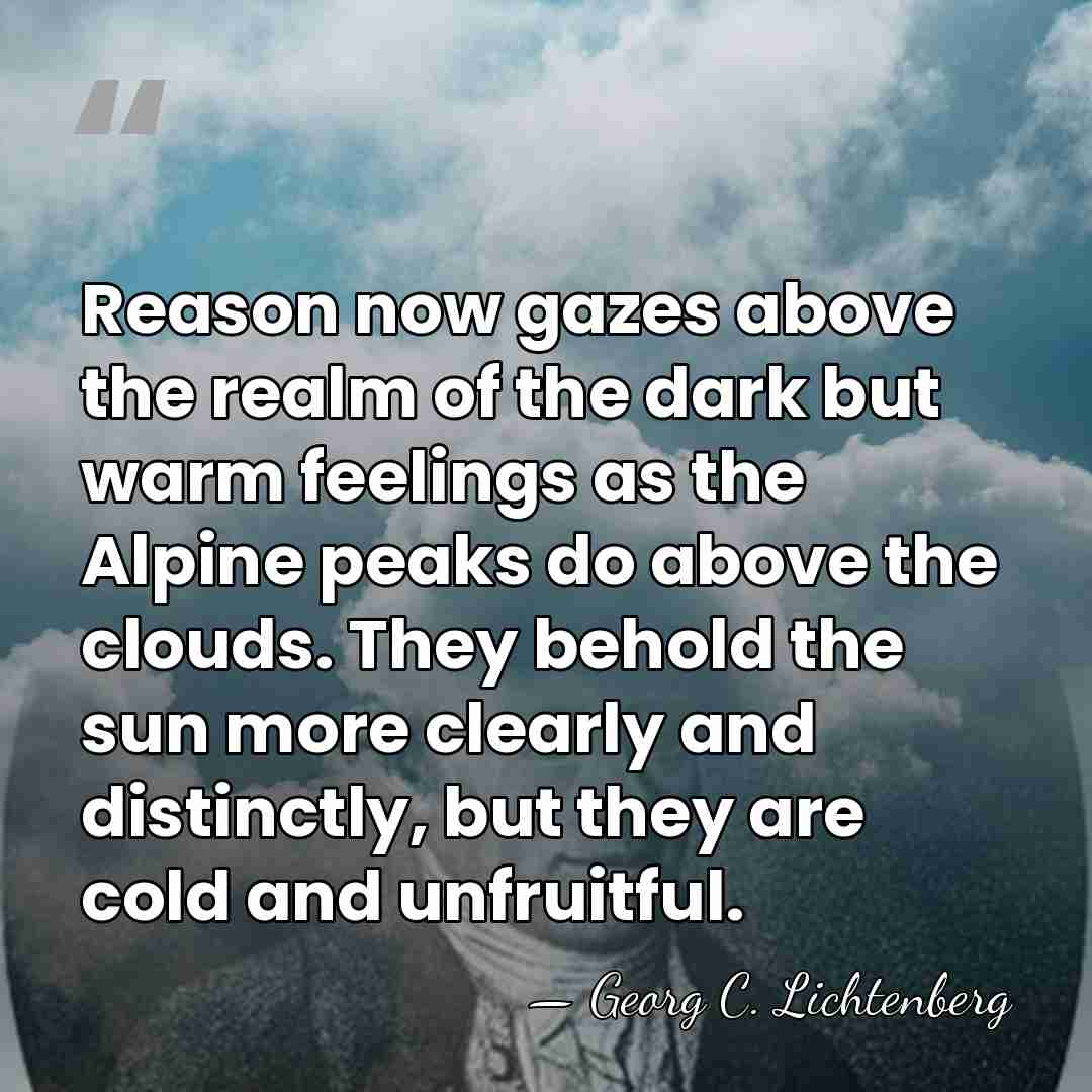 Reason now gazes above the realm of the dark but warm feelings&hellip; - Georg C. Lichtenberg