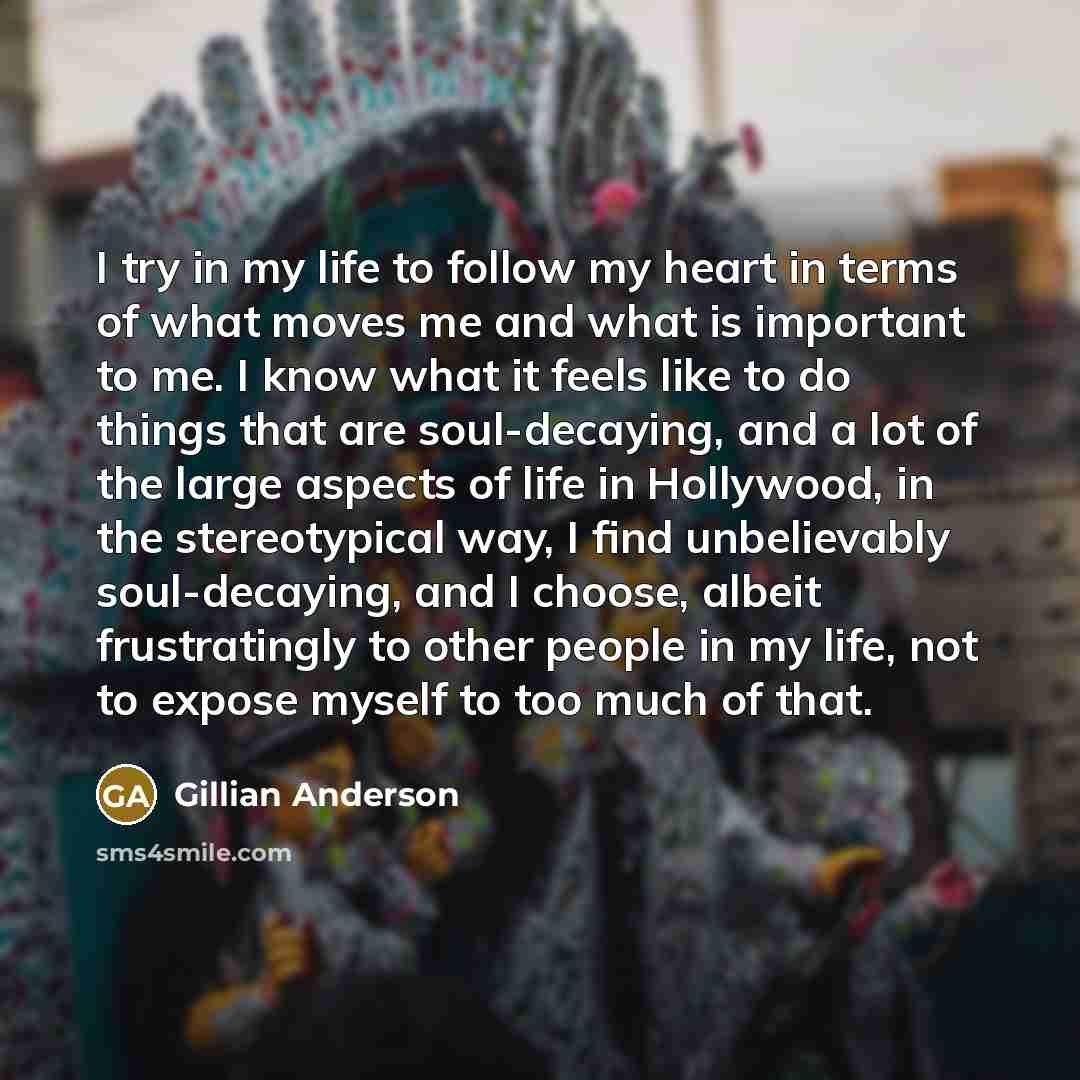 “I try in my life to follow my heart in…” quote by Gillian Anderson