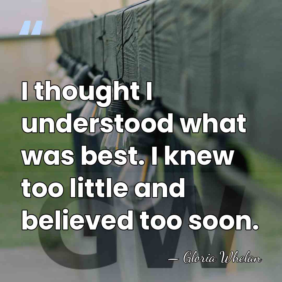 I thought I understood what was best. I knew too little and&hellip; - Gloria Whelan