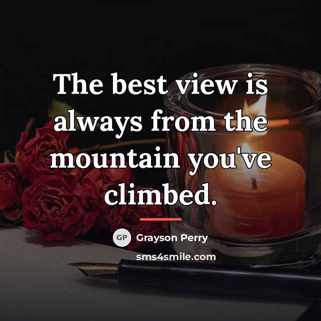 “The best view is always from the mountain you've climbed.…” quote by Grayson Perry