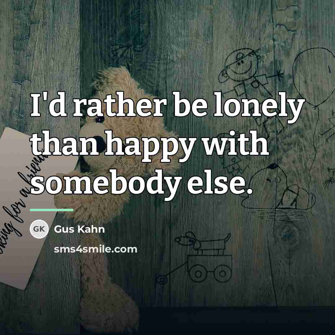 “I'd rather be lonely than happy with somebody else.…” quote by Gus Kahn