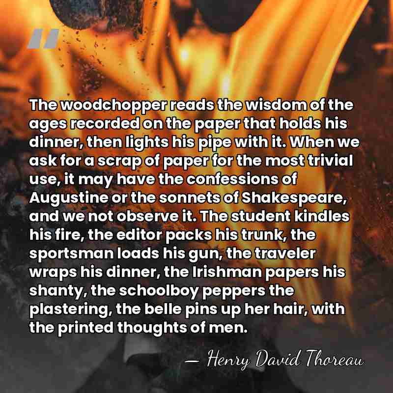 The woodchopper reads the wisdom of the ages recorded on the paper&hellip; - Henry David Thoreau