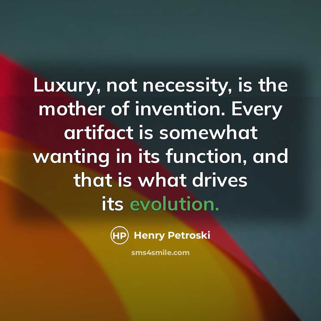 “Luxury, not necessity, is the mother of invention. Every artifact…” quote by Henry Petroski