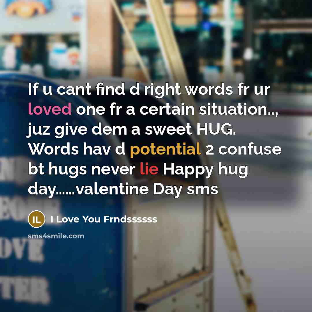 “If u cant find d right words fr ur loved one fr a certain situation.., juz give dem a sweet HUG. Words hav d potential 2 confuse bt hugs never lie Happy hug day……valentine Day sms” quote by I Love You Frndssssss