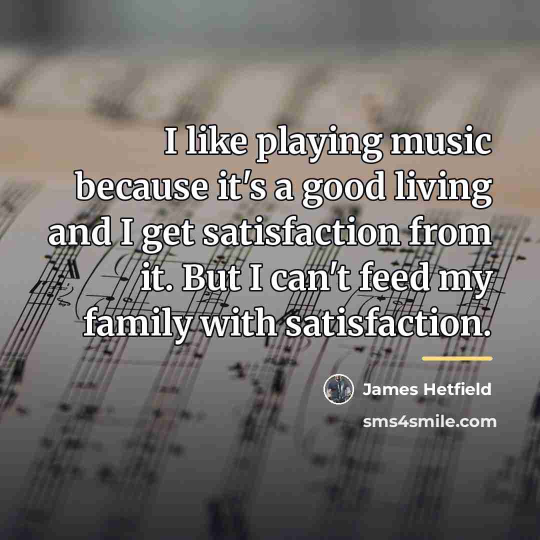 “I like playing music because it's a good living and…” quote by James Hetfield