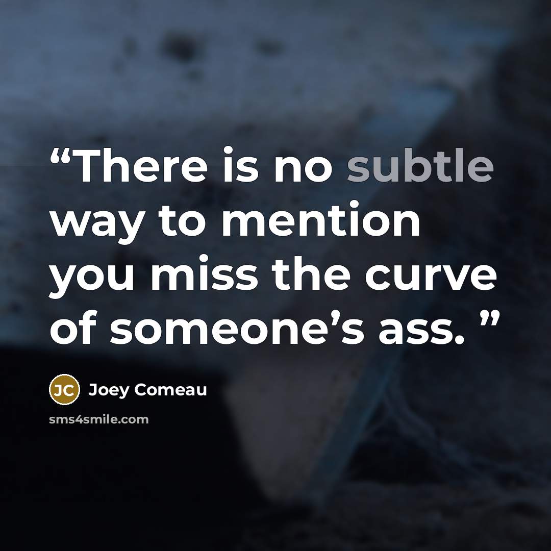 “There is no subtle way to mention you miss the curve of someone’s ass.” quote by Joey Comeau