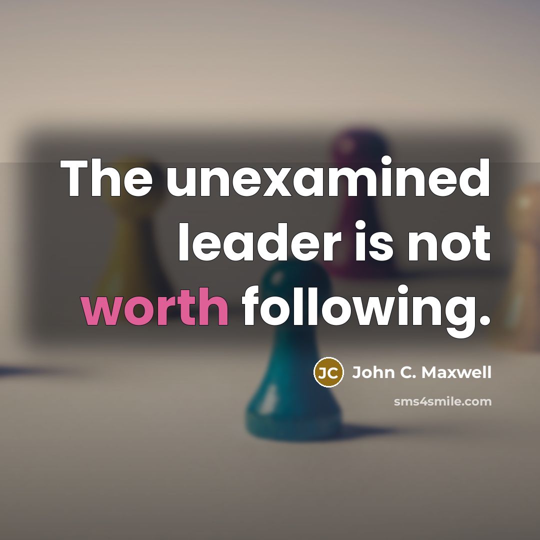 “The unexamined leader is not worth following.…” quote by John C. Maxwell