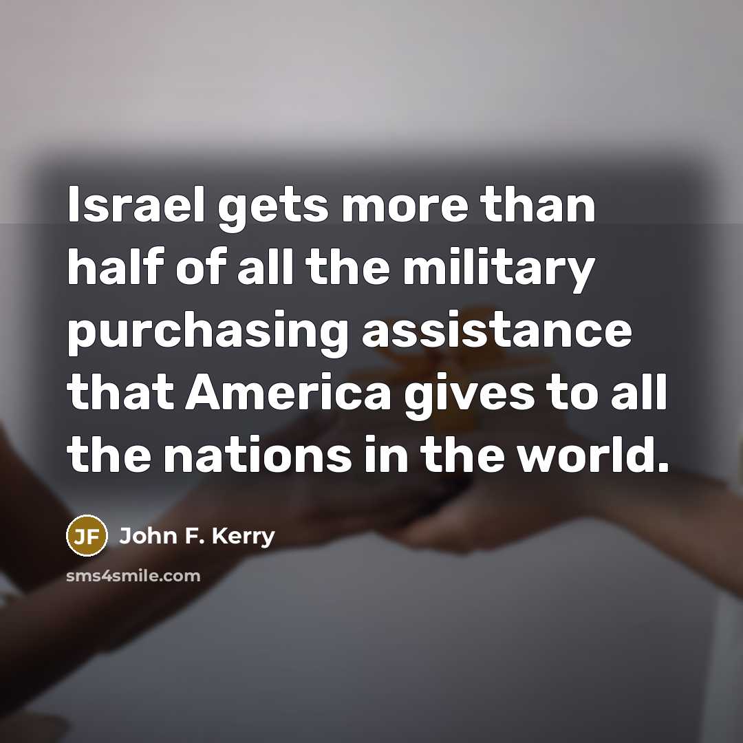 “Israel gets more than half of all the military purchasing…” quote by John F. Kerry