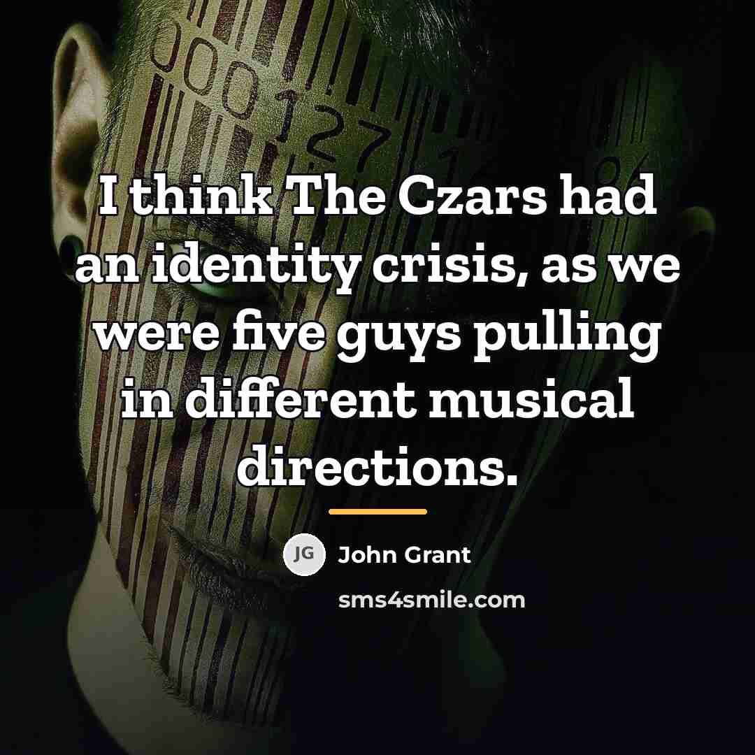 “I think The Czars had an identity crisis, as we…” quote by John Grant