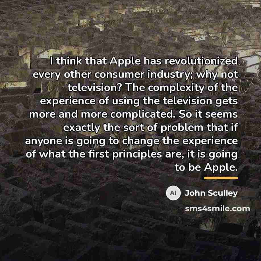 “I think that Apple has revolutionized every other consumer industry;…” quote by John Sculley
