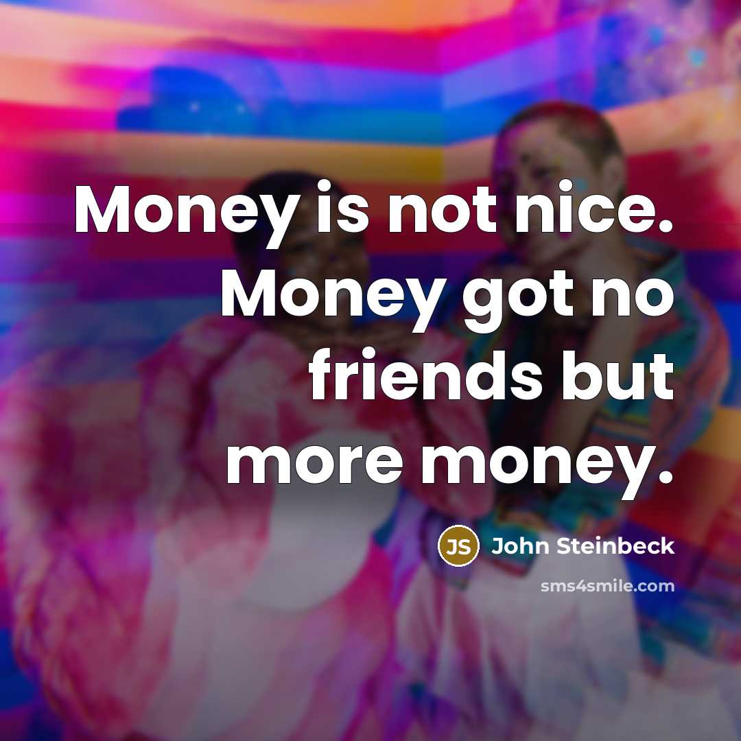 “Money is not nice. Money got no friends but more…” quote by John Steinbeck