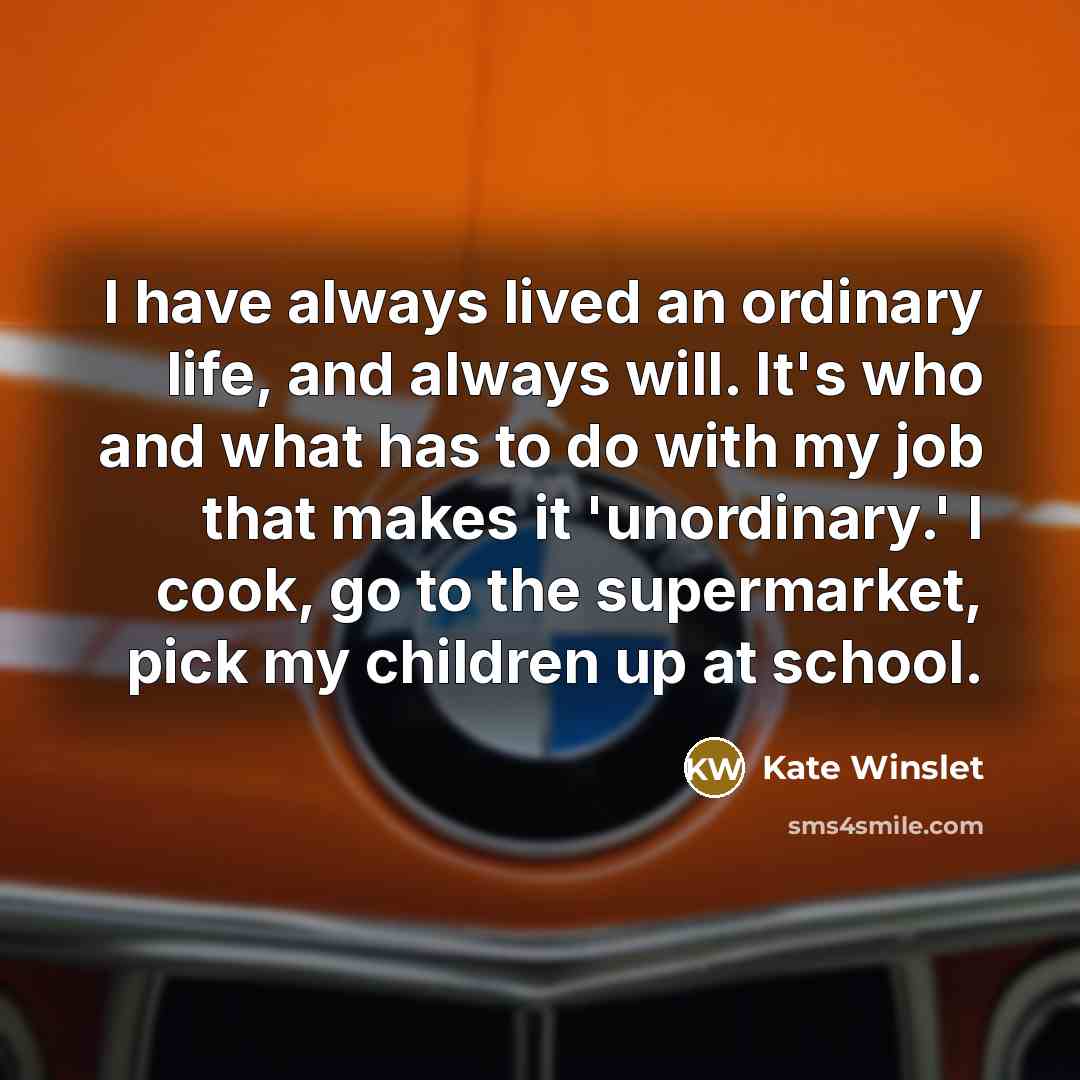 “I have always lived an ordinary life, and always will.…” quote by Kate Winslet