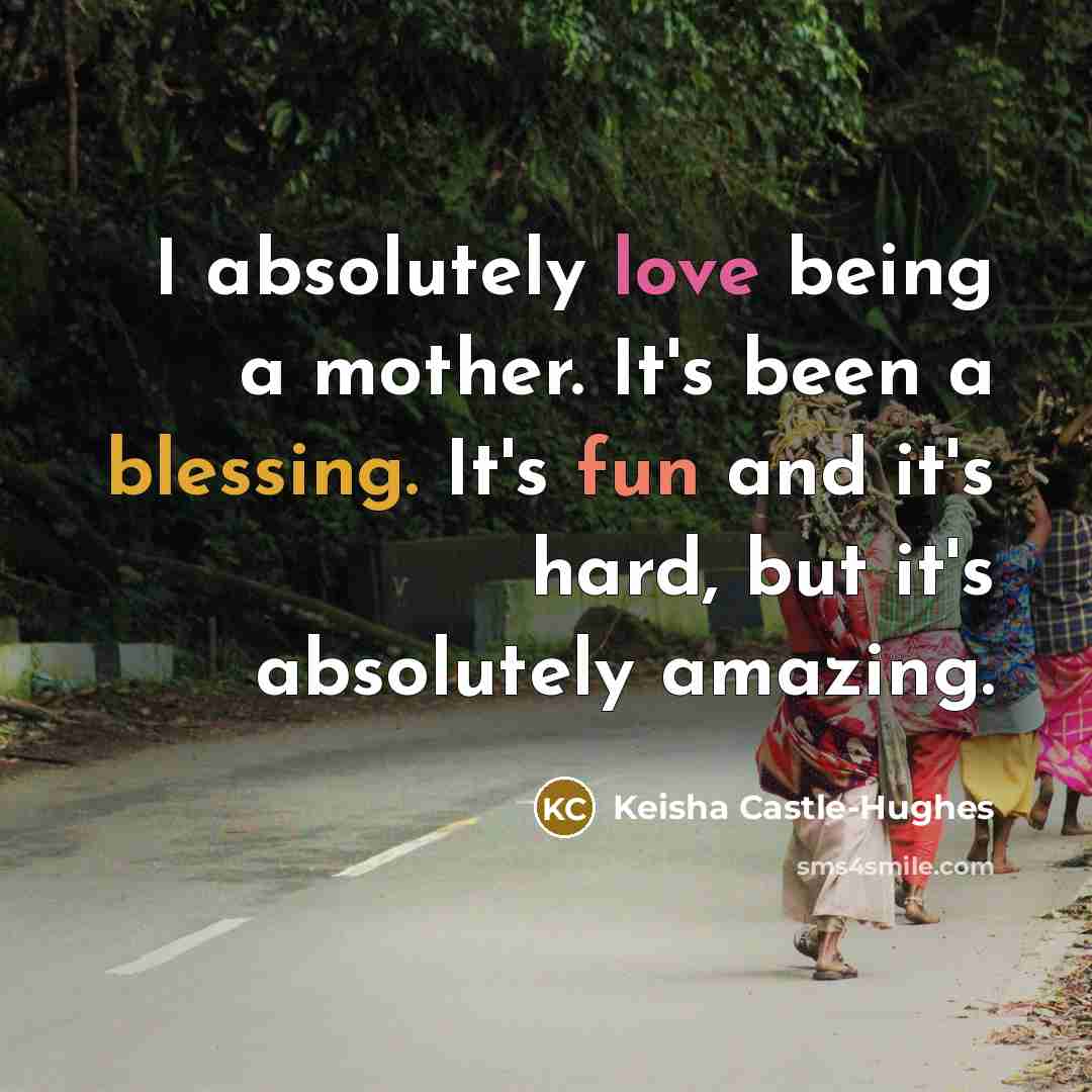 “I absolutely love being a mother. It's been a blessing.…” quote by Keisha Castle-Hughes