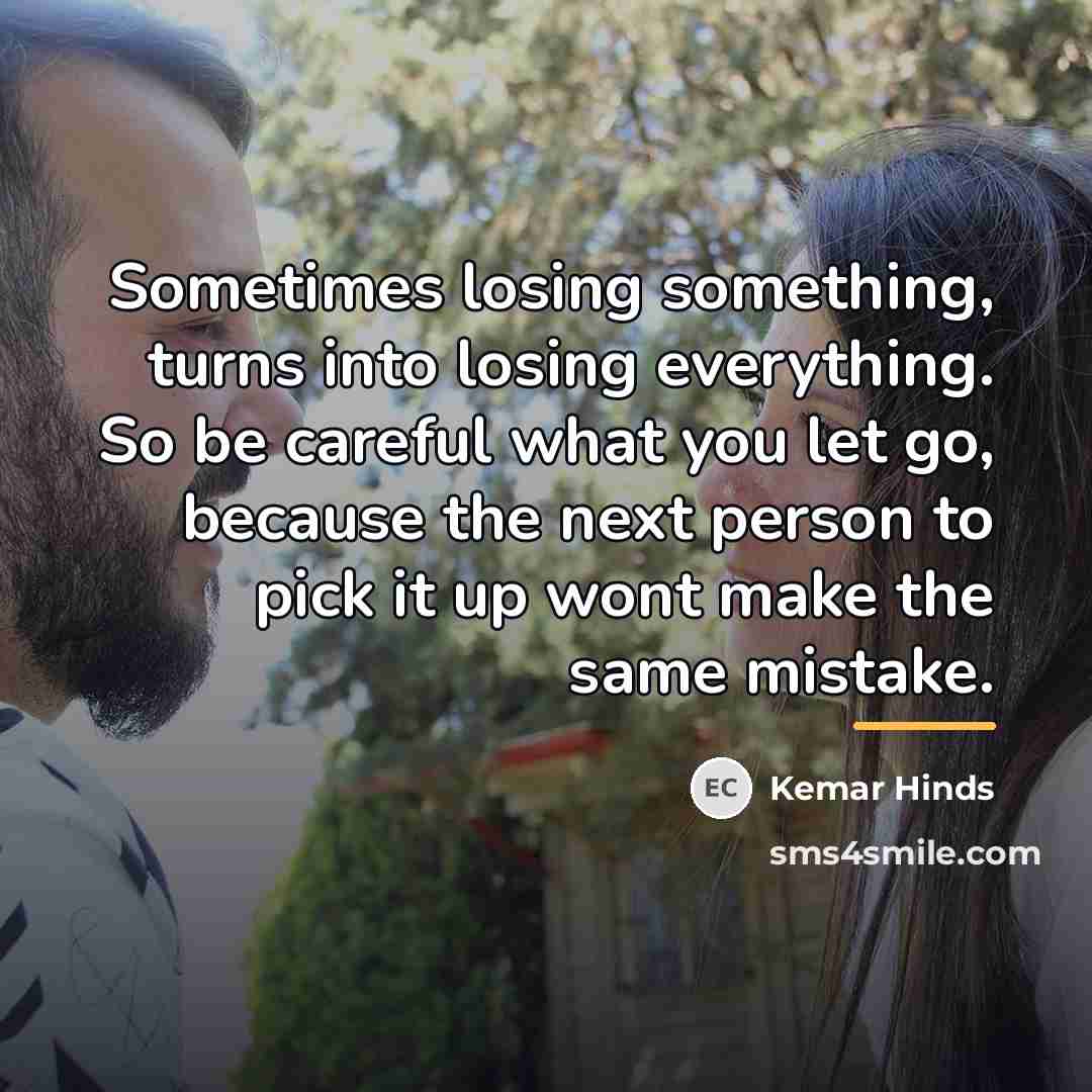 “Sometimes losing something, turns into losing everything. So be careful…” quote by Kemar Hinds