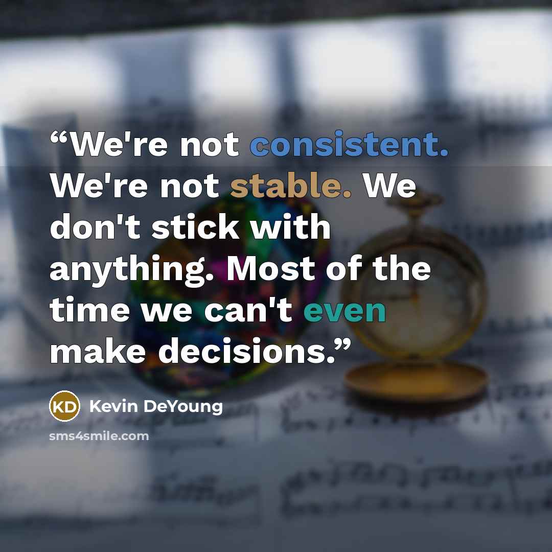 “We're not consistent. We're not stable. We don't stick with anything. Most of the time we can't even make decisions.” quote by Kevin DeYoung
