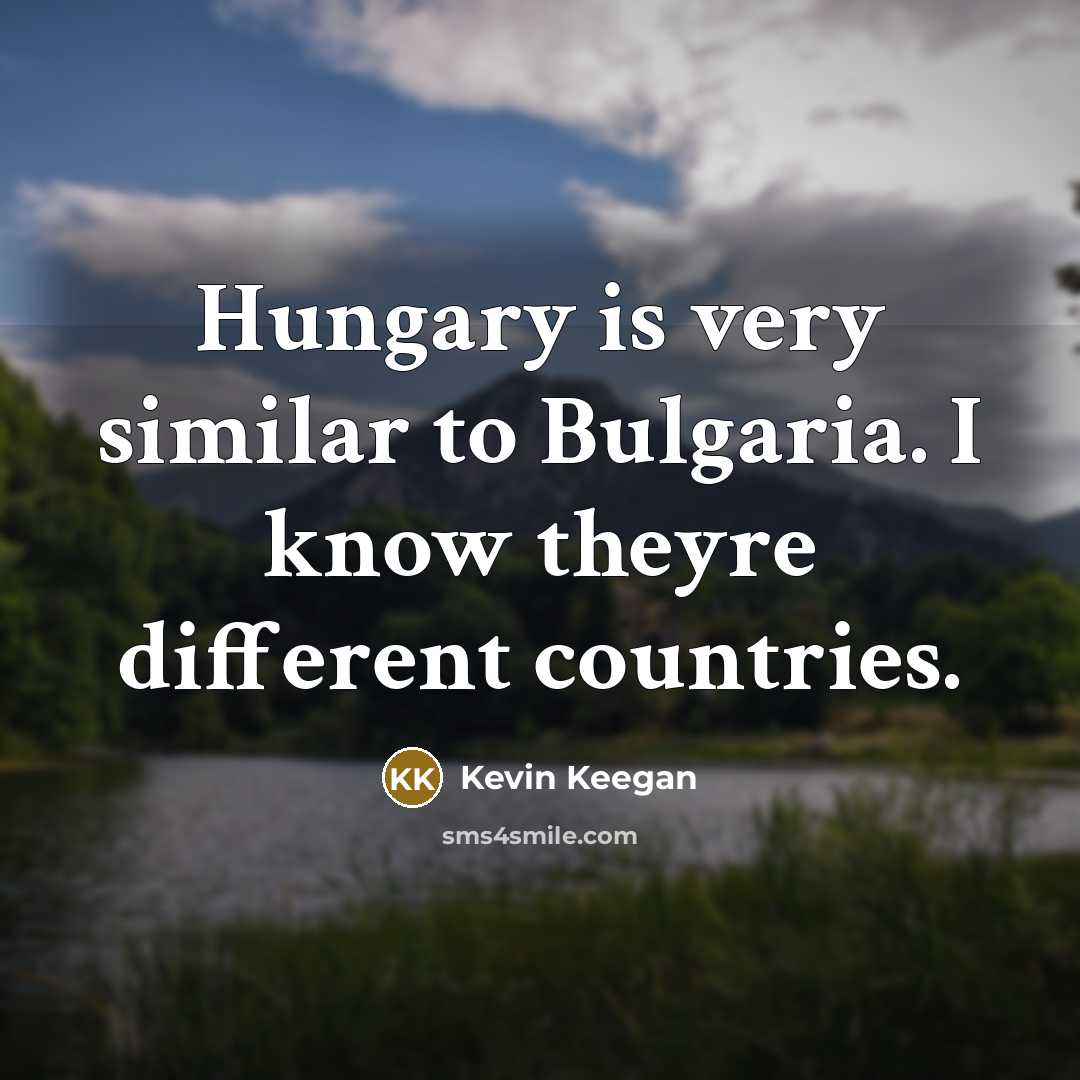 “Hungary is very similar to Bulgaria. I know theyre different…” quote by Kevin Keegan