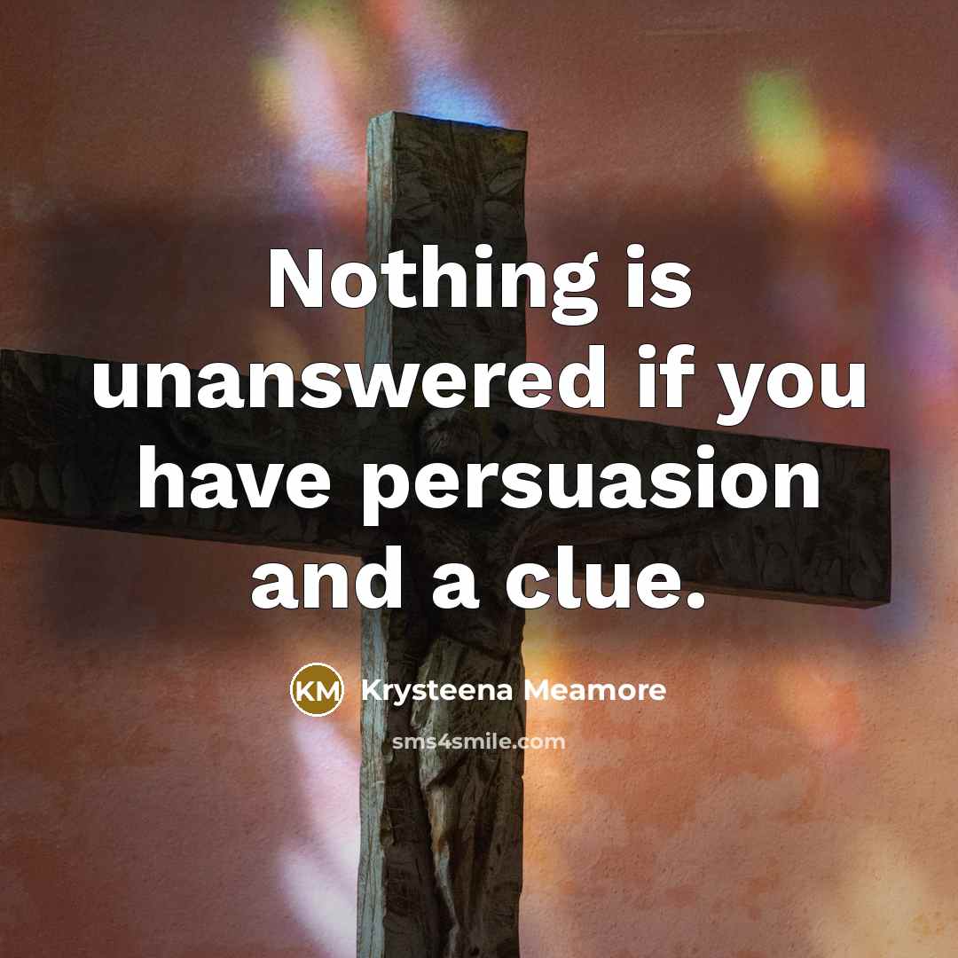 “Nothing is unanswered if you have persuasion and a clue.” quote by Krysteena Meamore