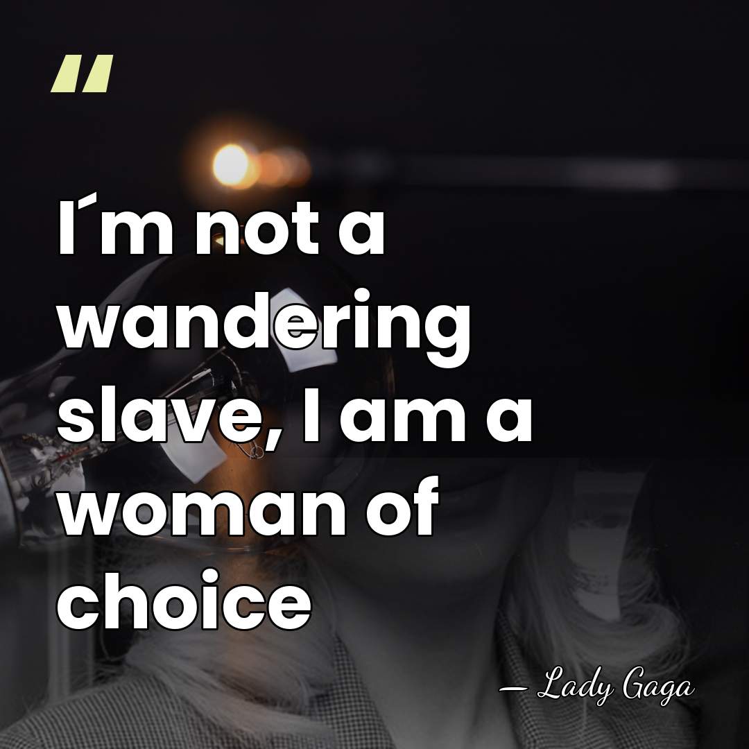 I´m not a wandering slave, I am a woman of choice - Lady Gaga