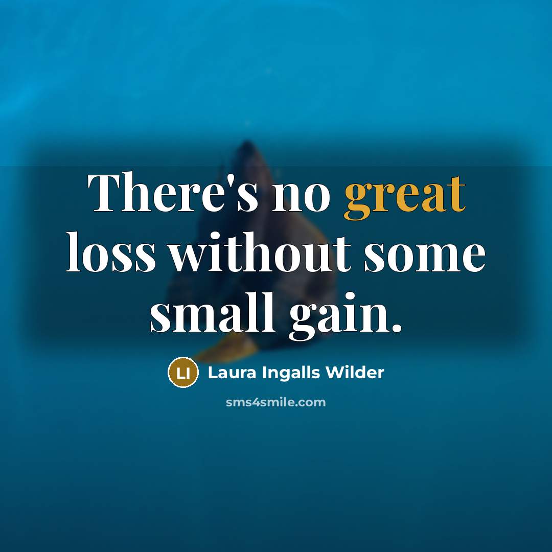 “There's no great loss without some small gain.” quote by Laura Ingalls Wilder