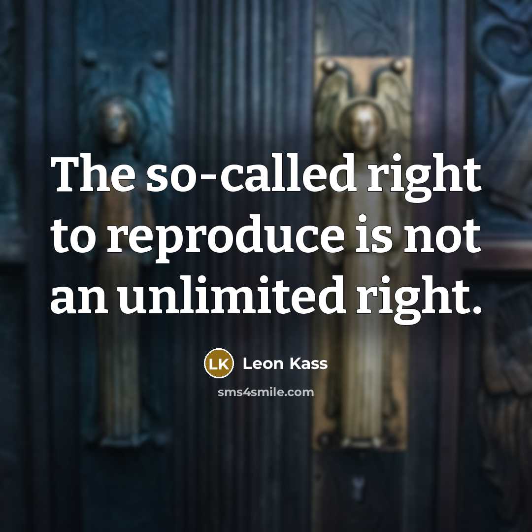 “The so-called right to reproduce is not an unlimited right.…” quote by Leon Kass