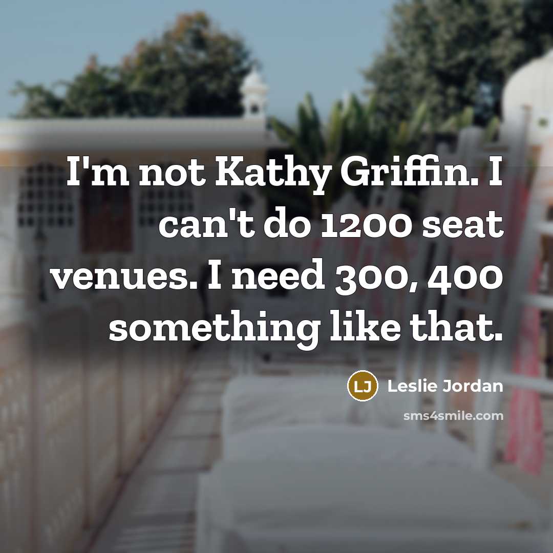 “I'm not Kathy Griffin. I can't do 1200 seat venues.…” quote by Leslie Jordan