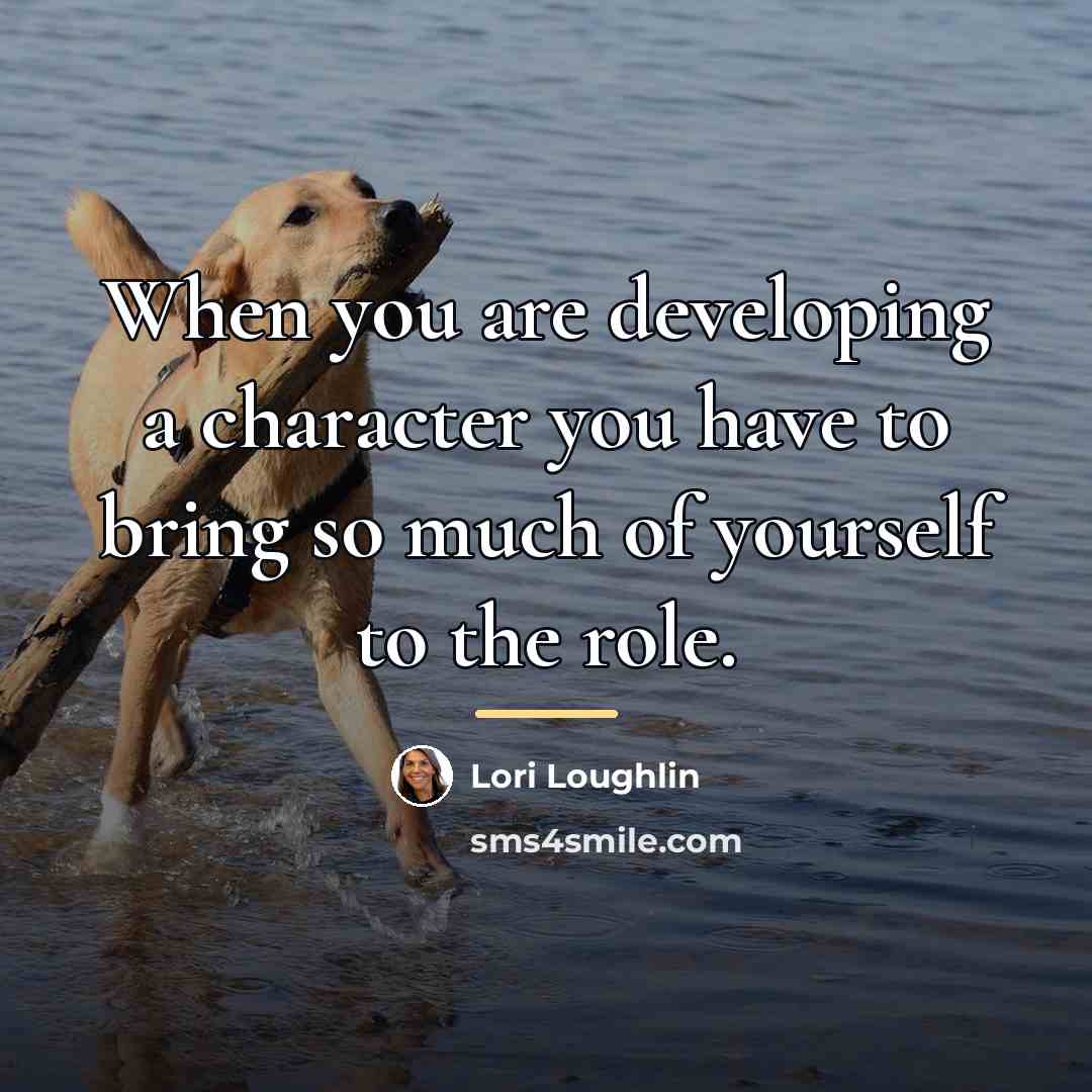 “When you are developing a character you have to bring…” quote by Lori Loughlin