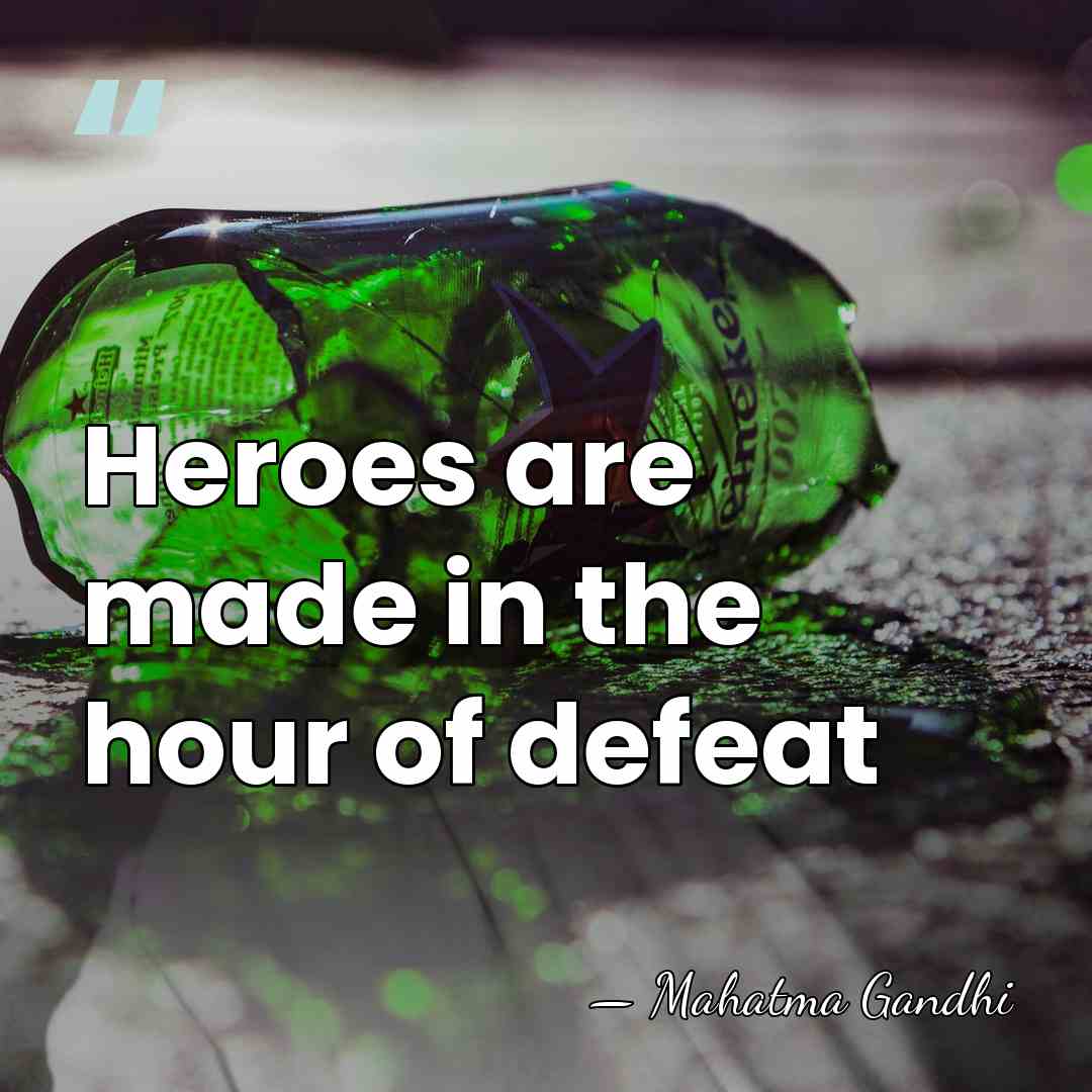 Heroes are made in the hour of defeat - Mahatma Gandhi