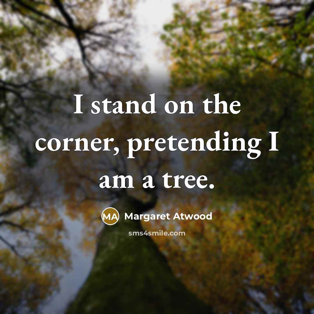 “I stand on the corner, pretending I am a tree.…” quote by Margaret Atwood