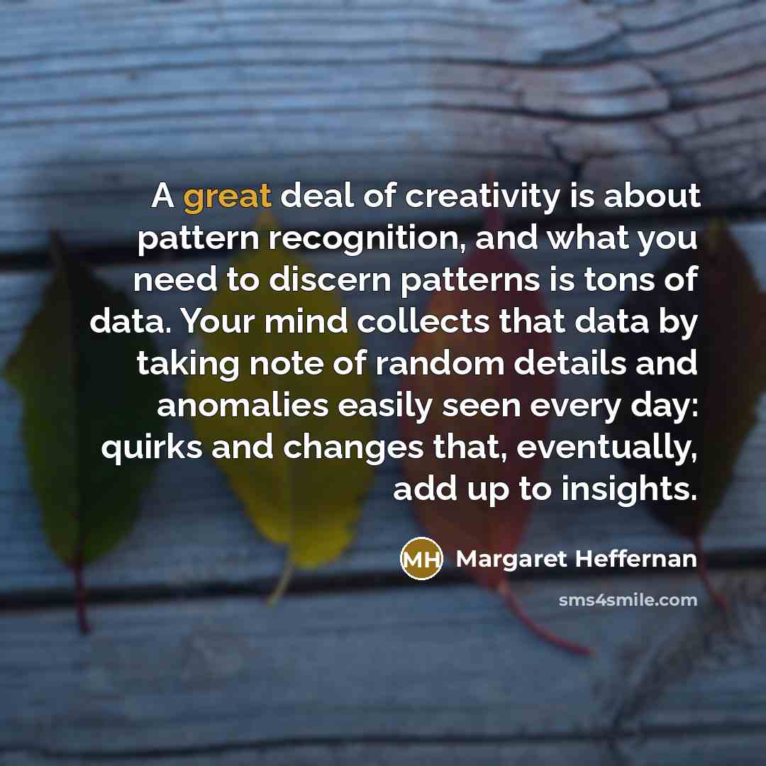 “A great deal of creativity is about pattern recognition, and…” quote by Margaret Heffernan