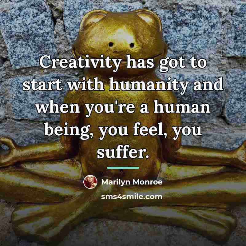“Creativity has got to start with humanity and when you're…” quote by Marilyn Monroe