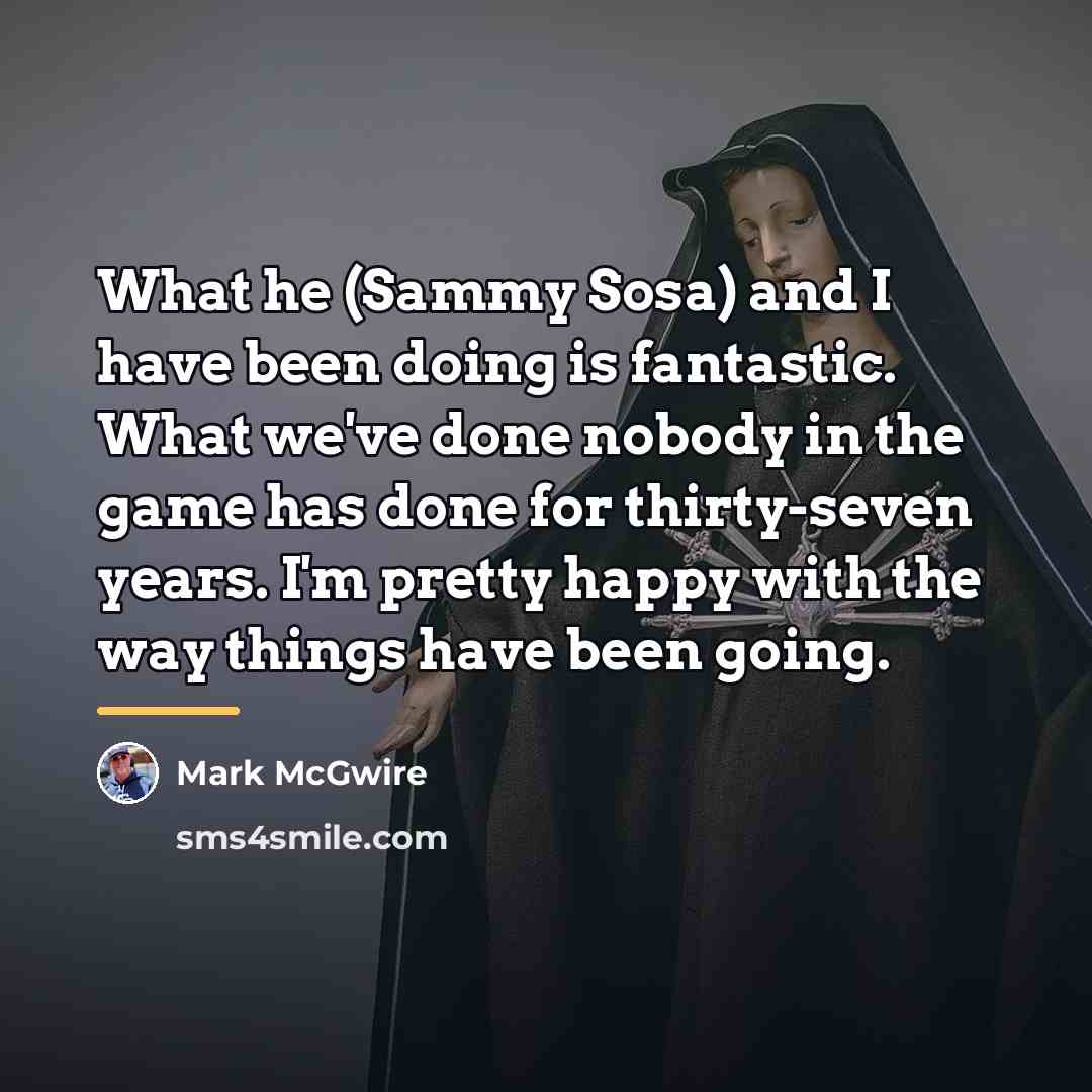 “What he (Sammy Sosa) and I have been doing is…” quote by Mark McGwire