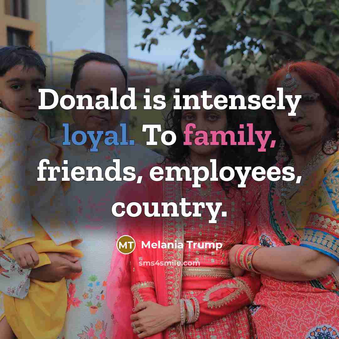 “Donald is intensely loyal. To family, friends, employees, country.…” quote by Melania Trump