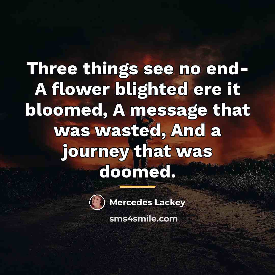 “Three things see no end- A flower blighted ere it…” quote by Mercedes Lackey