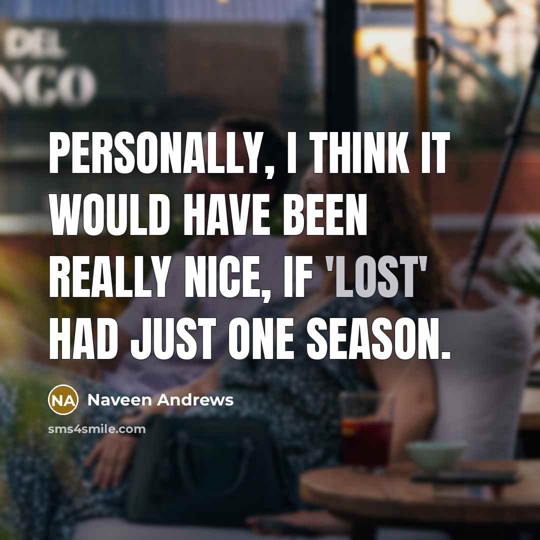 “Personally, I think it would have been really nice, if…” quote by Naveen Andrews