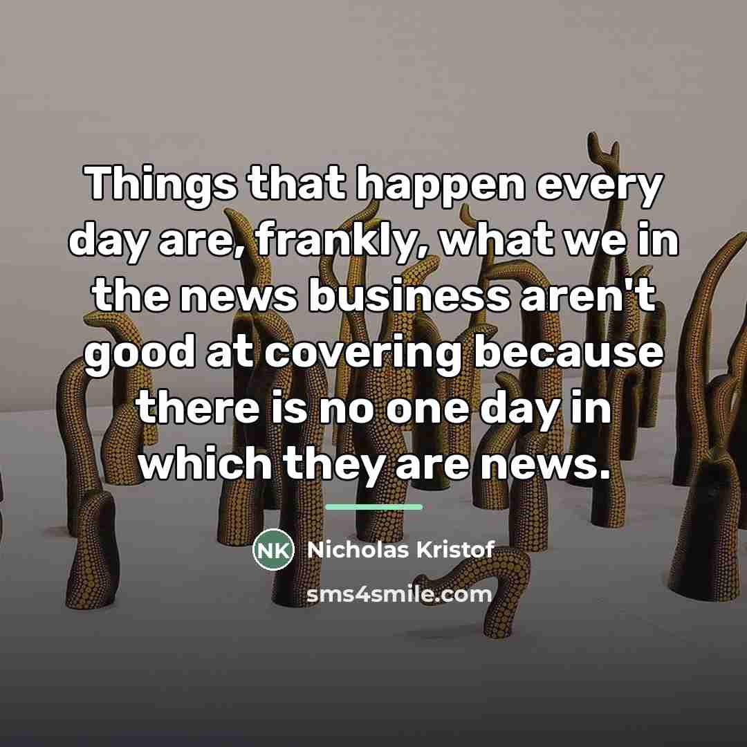 “Things that happen every day are, frankly, what we in…” quote by Nicholas Kristof