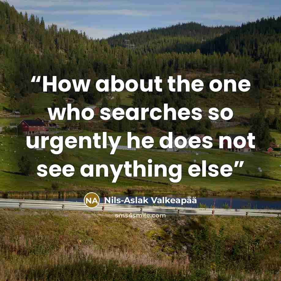 “How about the one who searches so urgently he does not see anything else” quote by Nils-Aslak Valkeapää