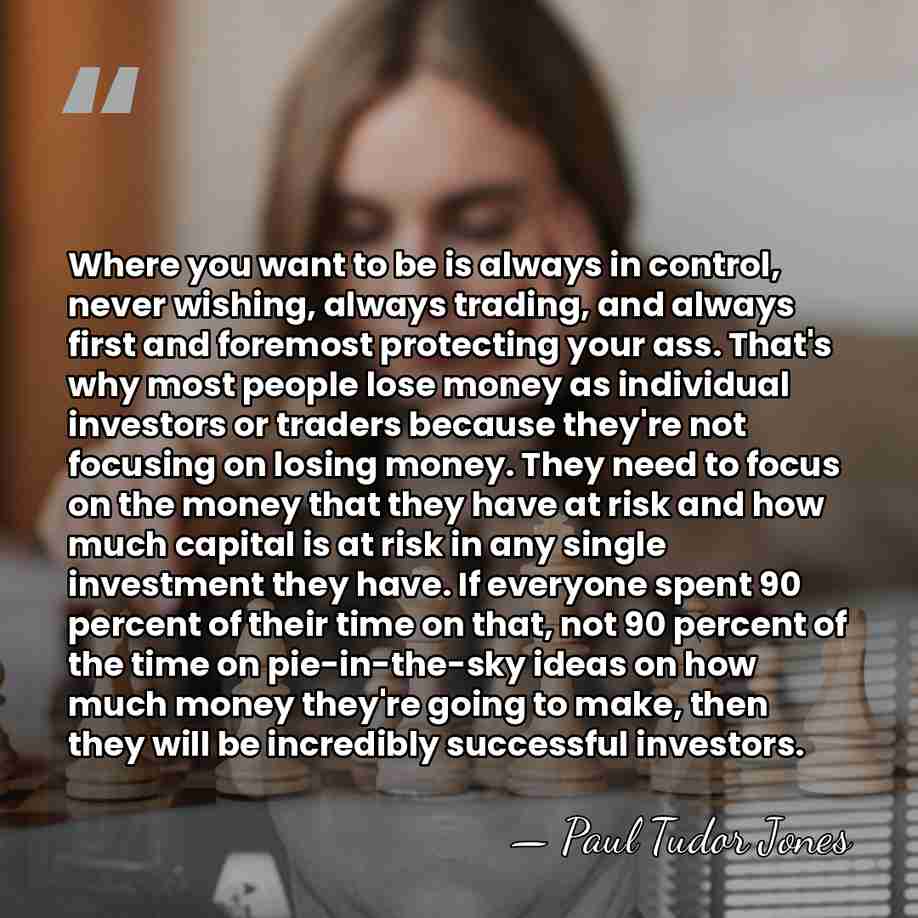 Where you want to be is always in control, never wishing, always&hellip; - Paul Tudor Jones