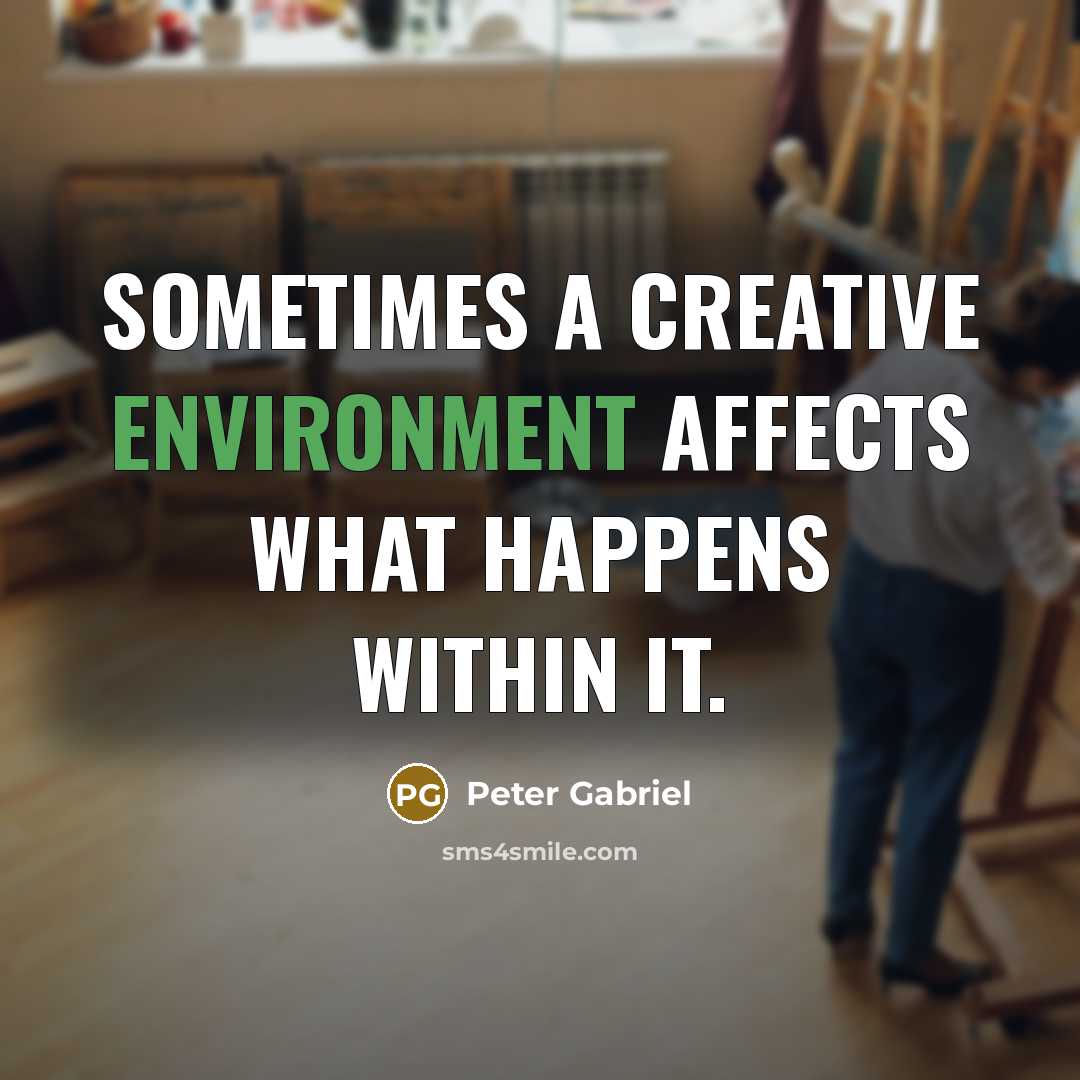 “Sometimes a creative environment affects what happens within it.” quote by Peter Gabriel