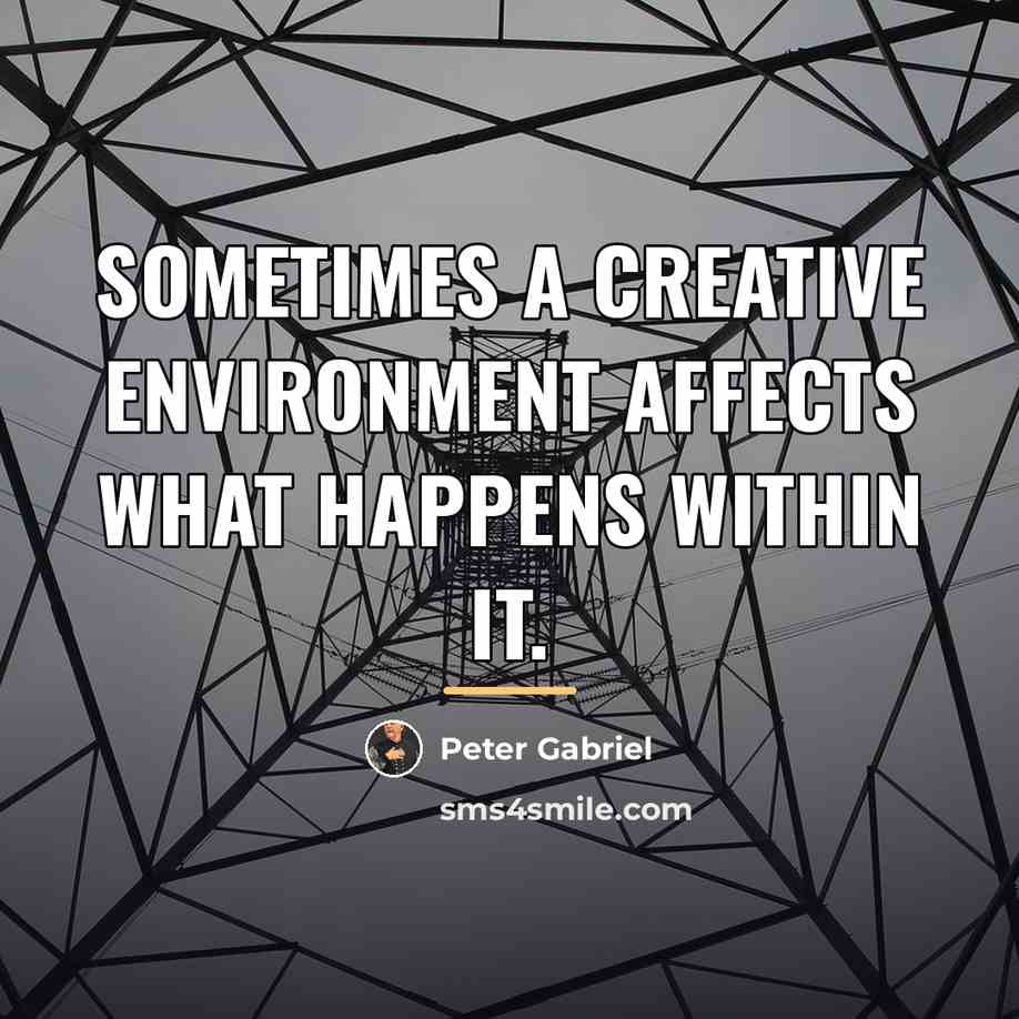 “Sometimes a creative environment affects what happens within it.…” quote by Peter Gabriel