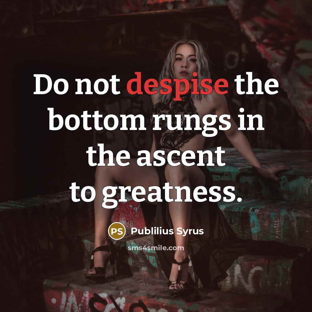 “Do not despise the bottom rungs in the ascent to…” quote by Publilius Syrus