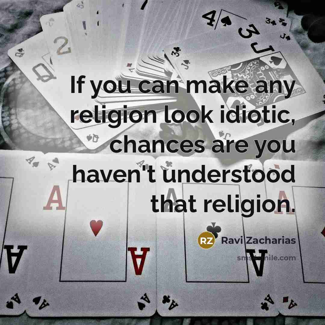 “If you can make any religion look idiotic, chances are…” quote by Ravi Zacharias