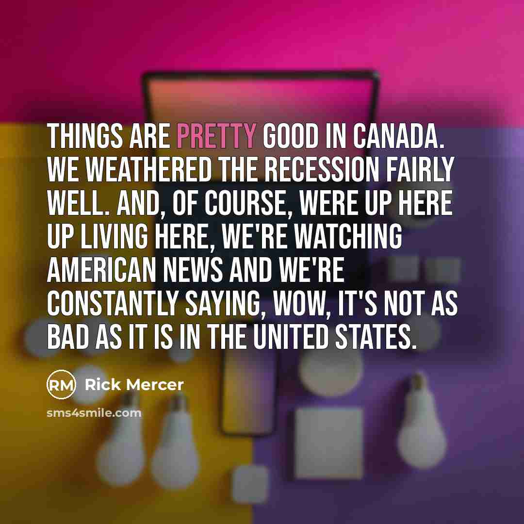 “Things are pretty good in Canada. We weathered the recession…” quote by Rick Mercer